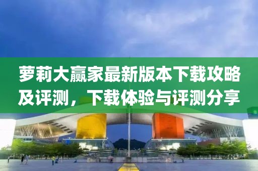 蘿莉大贏家最新版本下載攻略及評(píng)測，下載體驗(yàn)與評(píng)測分享