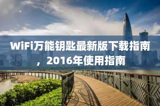 WiFi萬能鑰匙最新版下載指南，2016年使用指南
