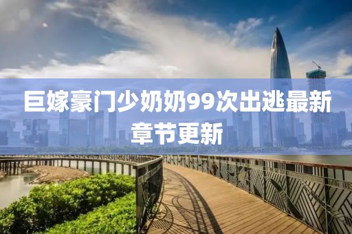 巨嫁豪門少奶奶99次出逃最新章節(jié)更新