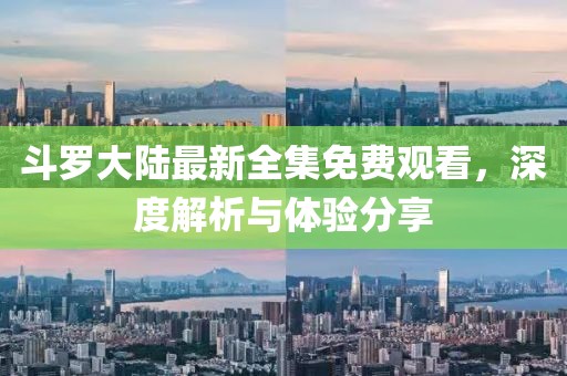 斗羅大陸最新全集免費(fèi)觀看，深度解析與體驗分享