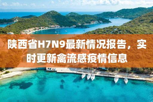陜西省H7N9最新情況報告，實時更新禽流感疫情信息