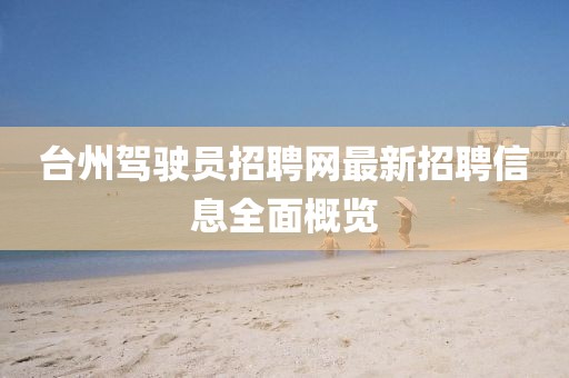 臺州駕駛員招聘網(wǎng)最新招聘信息全面概覽