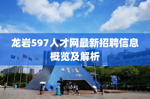 龍巖597人才網(wǎng)最新招聘信息概覽及解析