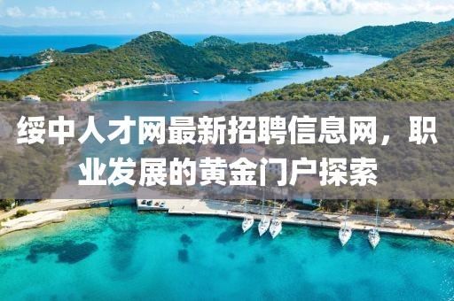 綏中人才網(wǎng)最新招聘信息網(wǎng)，職業(yè)發(fā)展的黃金門(mén)戶(hù)探索