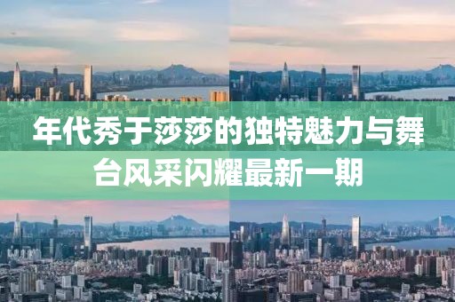 年代秀于莎莎的獨特魅力與舞臺風(fēng)采閃耀最新一期