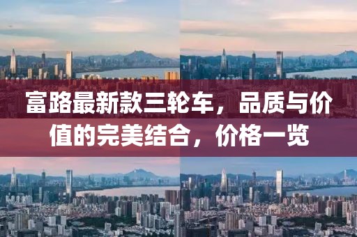 富路最新款三輪車，品質(zhì)與價值的完美結(jié)合，價格一覽