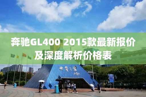 奔馳GL400 2015款最新報價及深度解析價格表