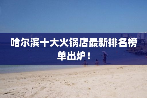 哈爾濱十大火鍋店最新排名榜單出爐！