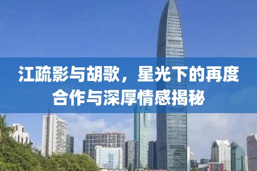 江疏影與胡歌，星光下的再度合作與深厚情感揭秘