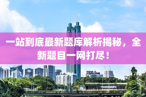 一站到底最新題庫(kù)解析揭秘，全新題目一網(wǎng)打盡！
