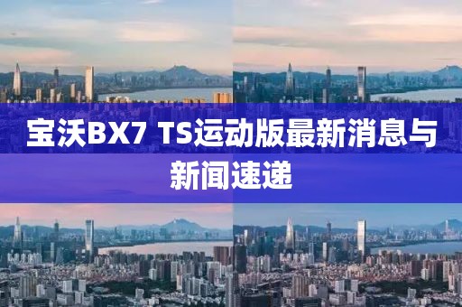 寶沃BX7 TS運(yùn)動(dòng)版最新消息與新聞速遞