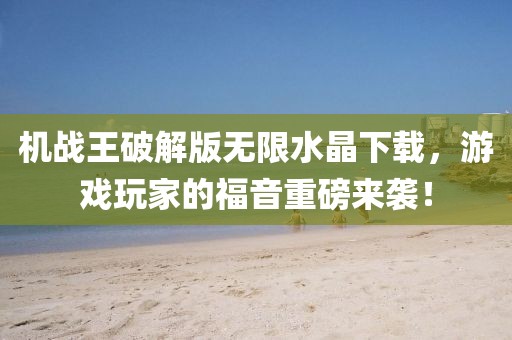 機戰(zhàn)王破解版無限水晶下載，游戲玩家的福音重磅來襲！
