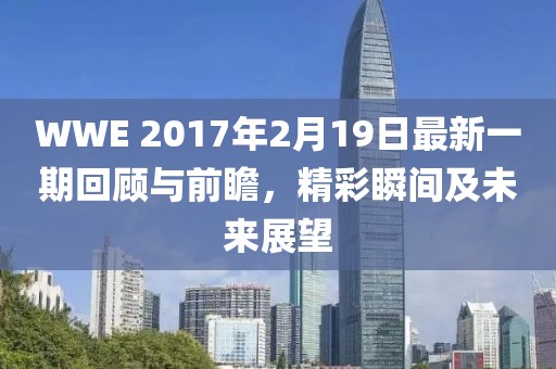 WWE 2017年2月19日最新一期回顧與前瞻，精彩瞬間及未來展望