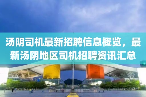 湯陰司機最新招聘信息概覽，最新湯陰地區(qū)司機招聘資訊匯總