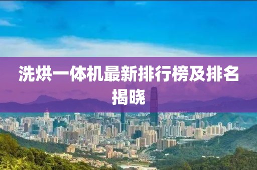 洗烘一體機(jī)最新排行榜及排名揭曉