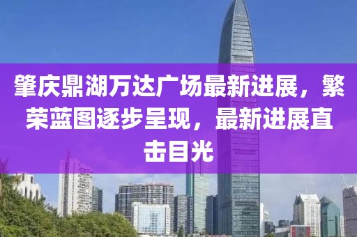 肇慶鼎湖萬達(dá)廣場最新進(jìn)展，繁榮藍(lán)圖逐步呈現(xiàn)，最新進(jìn)展直擊目光