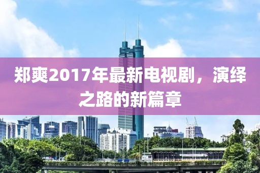 鄭爽2017年最新電視劇，演繹之路的新篇章