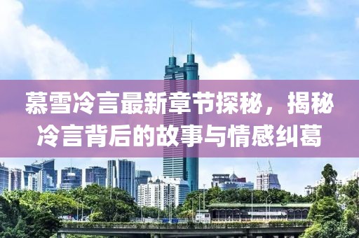 慕雪冷言最新章節(jié)探秘，揭秘冷言背后的故事與情感糾葛