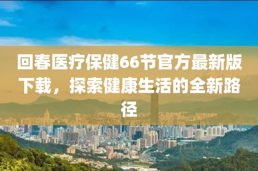 回春醫(yī)療保健66節(jié)官方最新版下載，探索健康生活的全新路徑