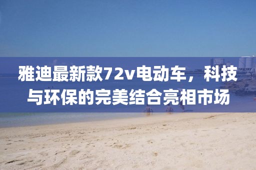 雅迪最新款72v電動(dòng)車，科技與環(huán)保的完美結(jié)合亮相市場(chǎng)