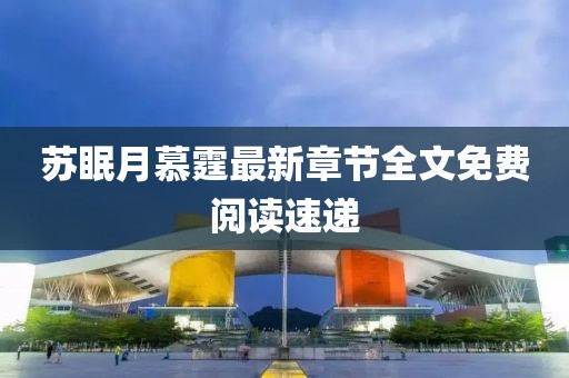 蘇眠月慕霆最新章節(jié)全文免費(fèi)閱讀速遞