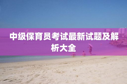 中級保育員考試最新試題及解析大全