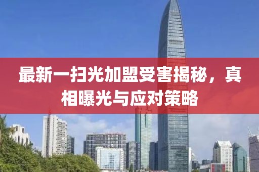 最新一掃光加盟受害揭秘，真相曝光與應(yīng)對(duì)策略
