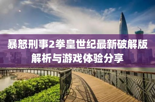 暴怒刑事2拳皇世紀最新破解版解析與游戲體驗分享