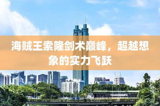 海賊王索隆劍術(shù)巔峰，超越想象的實(shí)力飛躍
