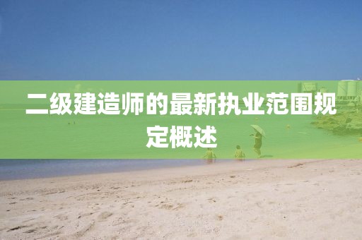 二級建造師的最新執(zhí)業(yè)范圍規(guī)定概述