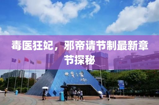 毒醫(yī)狂妃，邪帝請(qǐng)節(jié)制最新章節(jié)探秘