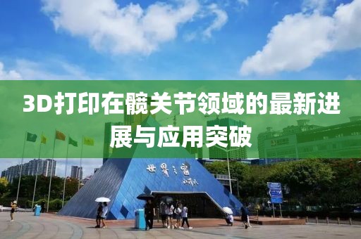 3D打印在髖關(guān)節(jié)領(lǐng)域的最新進展與應(yīng)用突破