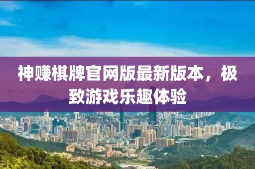 神賺棋牌官網(wǎng)版最新版本，極致游戲樂趣體驗