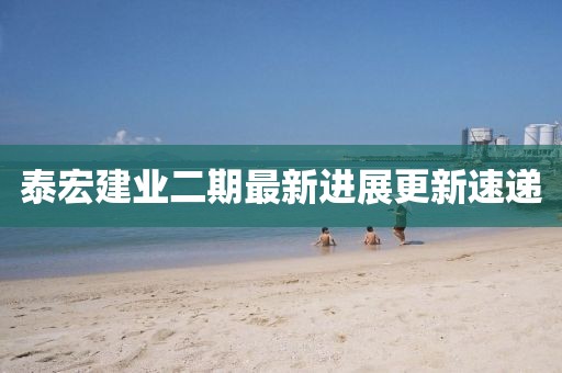 泰宏建業(yè)二期最新進(jìn)展更新速遞
