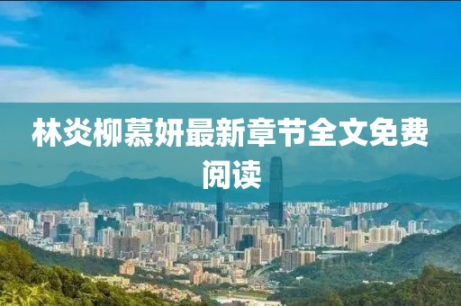 林炎柳慕妍最新章節(jié)全文免費閱讀