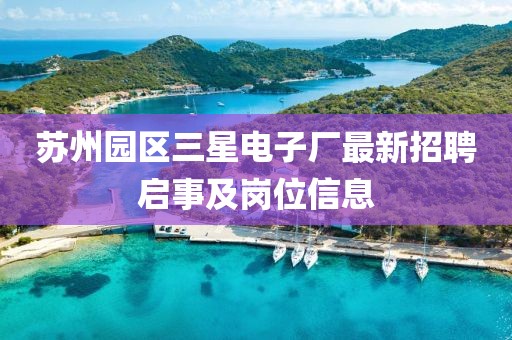 蘇州園區(qū)三星電子廠(chǎng)最新招聘啟事及崗位信息