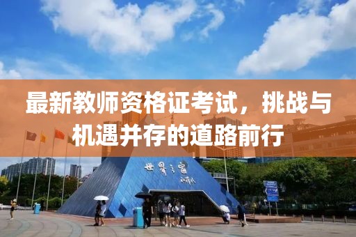最新教師資格證考試，挑戰(zhàn)與機(jī)遇并存的道路前行