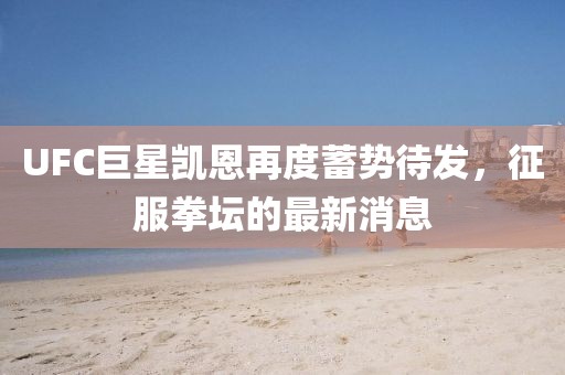 UFC巨星凱恩再度蓄勢待發(fā)，征服拳壇的最新消息