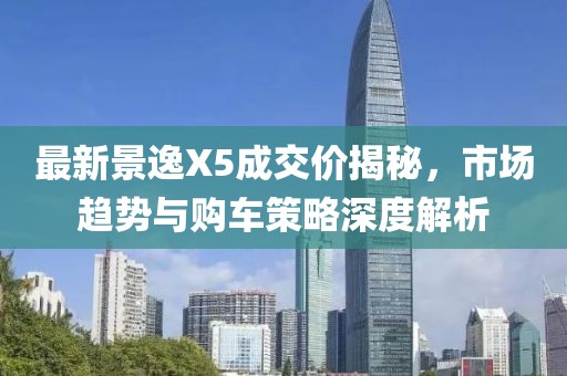 最新景逸X5成交價(jià)揭秘，市場(chǎng)趨勢(shì)與購(gòu)車策略深度解析