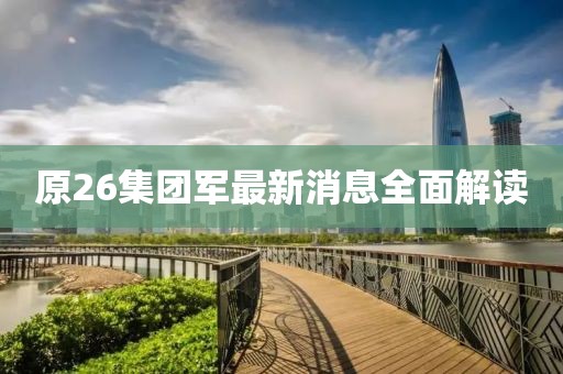 原26集團(tuán)軍最新消息全面解讀