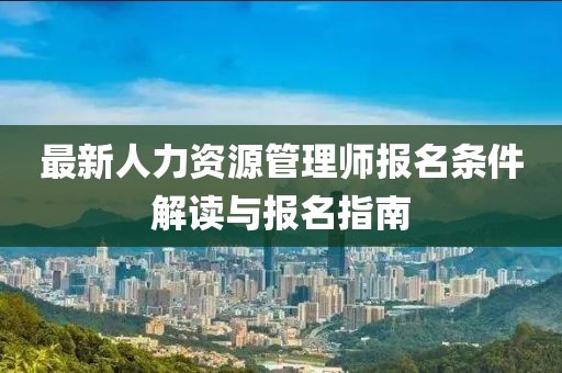 最新人力資源管理師報(bào)名條件解讀與報(bào)名指南