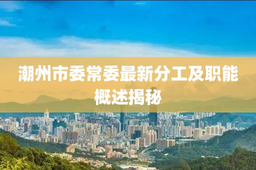 潮州市委常委最新分工及職能概述揭秘