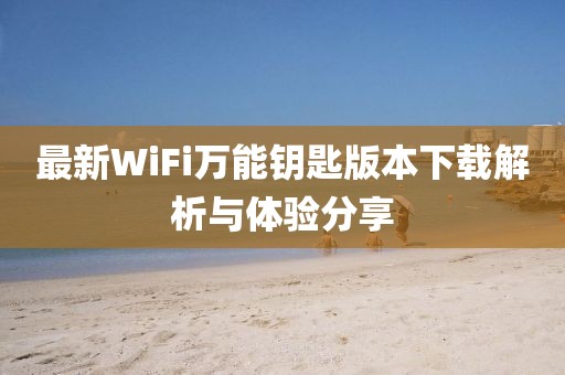 最新WiFi萬能鑰匙版本下載解析與體驗分享
