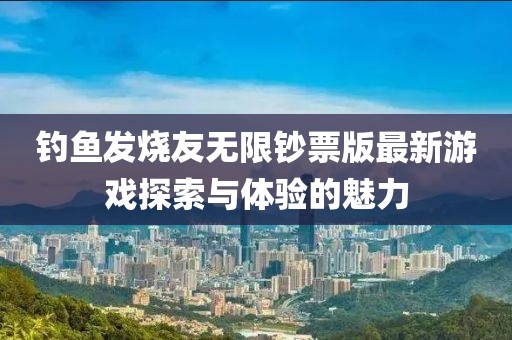 釣魚發(fā)燒友無限鈔票版最新游戲探索與體驗的魅力