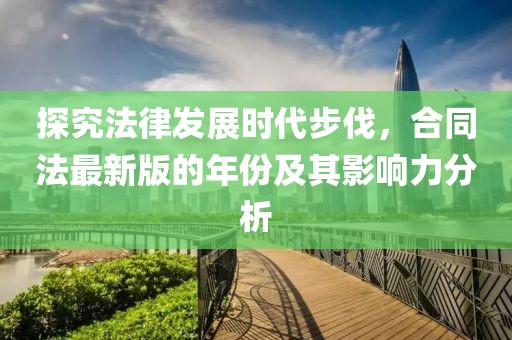 探究法律發(fā)展時(shí)代步伐，合同法最新版的年份及其影響力分析