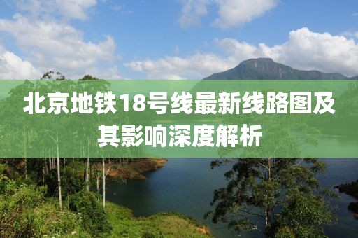 北京地鐵18號線最新線路圖及其影響深度解析