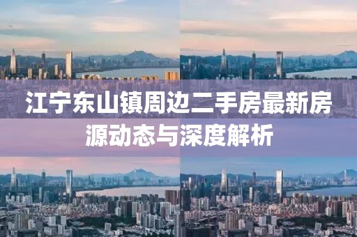江寧東山鎮(zhèn)周邊二手房最新房源動(dòng)態(tài)與深度解析