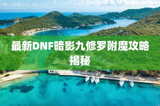 最新DNF暗影九修羅附魔攻略揭秘