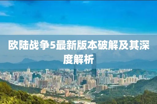 歐陸戰(zhàn)爭(zhēng)5最新版本破解及其深度解析
