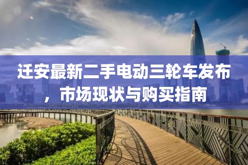 遷安最新二手電動(dòng)三輪車發(fā)布，市場現(xiàn)狀與購買指南